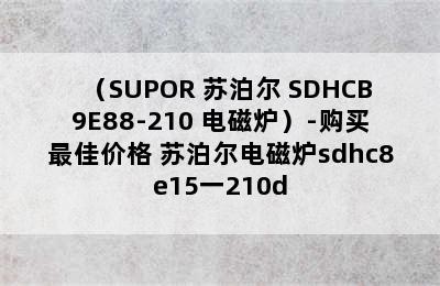 （SUPOR 苏泊尔 SDHCB9E88-210 电磁炉）-购买最佳价格 苏泊尔电磁炉sdhc8e15一210d